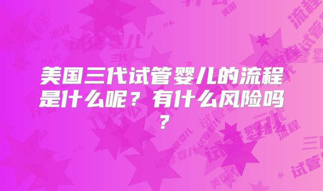 美国三代试管婴儿的流程是什么呢？有什么风险吗？