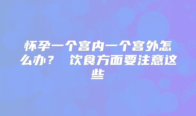 怀孕一个宫内一个宫外怎么办？ 饮食方面要注意这些