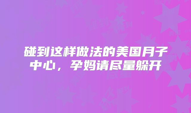 碰到这样做法的美国月子中心，孕妈请尽量躲开