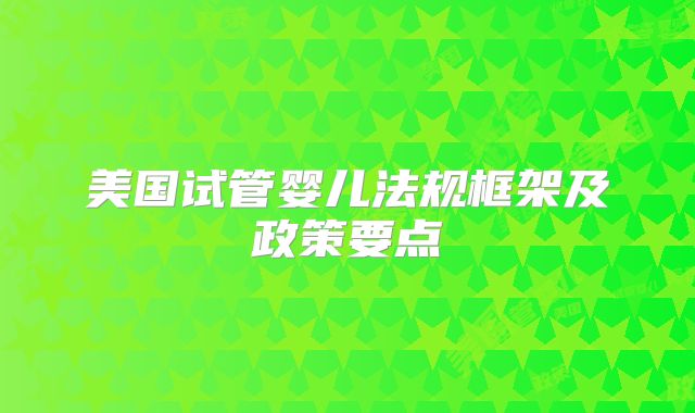 美国试管婴儿法规框架及政策要点