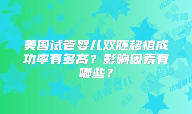 美国试管婴儿双胚移植成功率有多高？影响因素有哪些？
