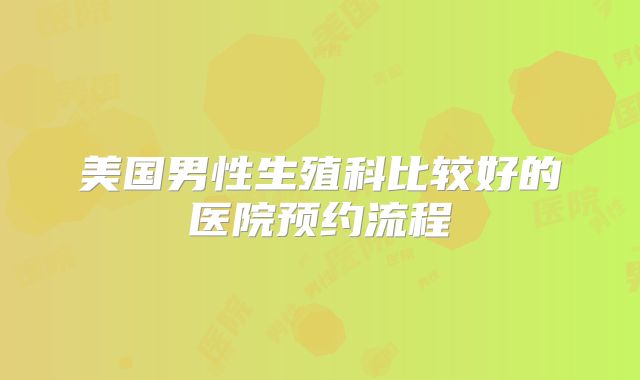 美国男性生殖科比较好的医院预约流程