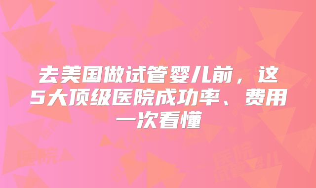 去美国做试管婴儿前，这5大顶级医院成功率、费用一次看懂