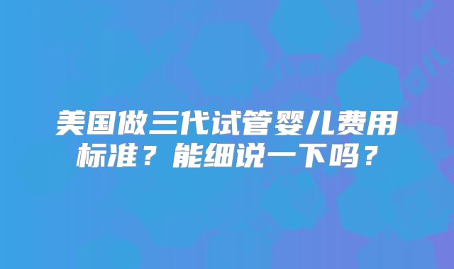 美国做三代试管婴儿费用标准?能细说一下吗?