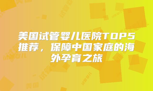 美国试管婴儿医院TOP5推荐，保障中国家庭的海外孕育之旅