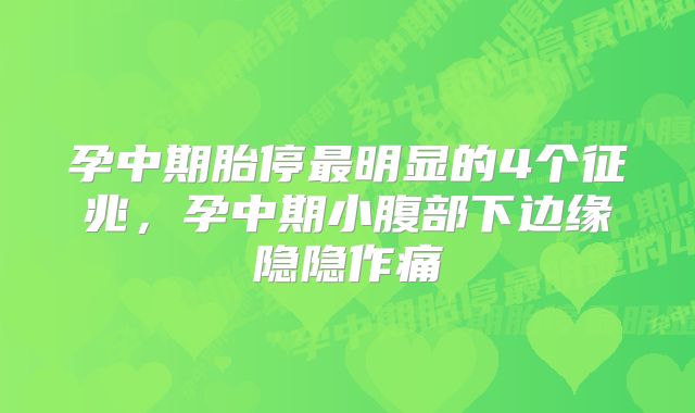 孕中期胎停最明显的4个征兆,孕中期小腹部下边缘隐隐作痛