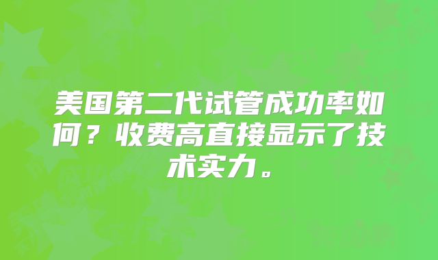 美国第二代试管成功率如何？收费高直接显示了技术实力。