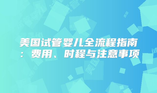 美国试管婴儿全流程指南：费用、时程与注意事项