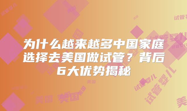 为什么越来越多中国家庭选择去美国做试管?背后6大优势揭秘