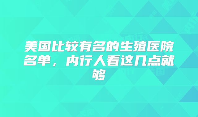 美国比较有名的生殖医院名单，内行人看这几点就够
