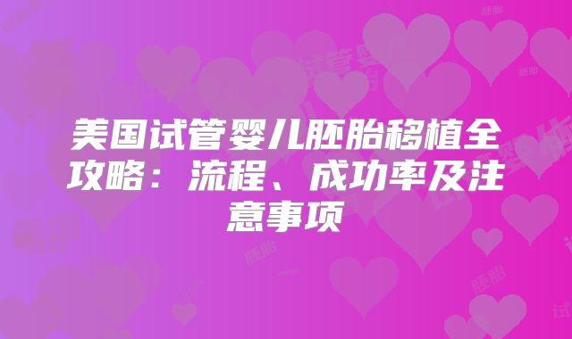美国试管婴儿胚胎移植全攻略：流程、成功率及注意事项