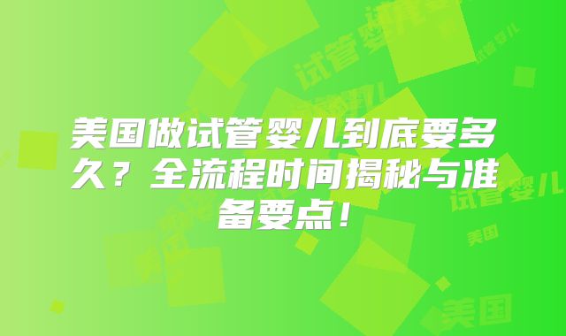 美国做试管婴儿到底要多久?全流程时间揭秘与准备要点!