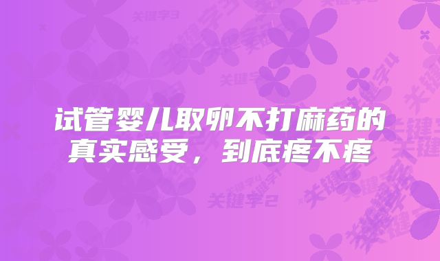试管婴儿取卵不打麻药的真实感受，到底疼不疼