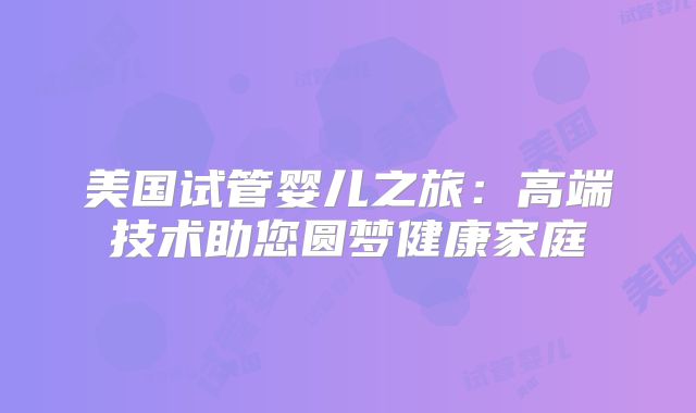 美国试管婴儿之旅：高端技术助您圆梦健康家庭