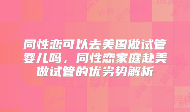 同性恋可以去美国做试管婴儿吗，同性恋家庭赴美做试管的优劣势解析