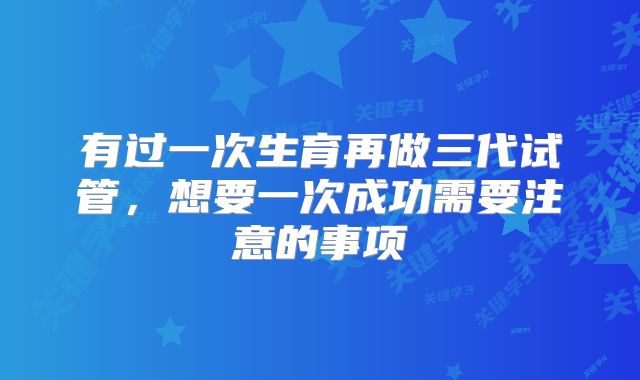 有过一次生育再做三代试管，想要一次成功需要注意的事项