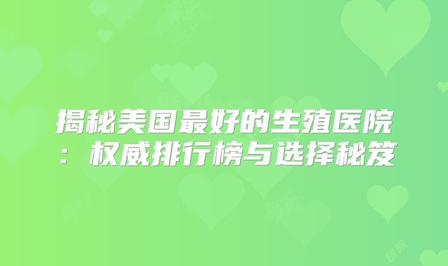 揭秘美国最好的生殖医院：权威排行榜与选择秘笈