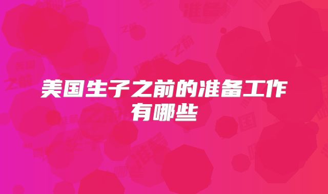 美国生子之前的准备工作有哪些