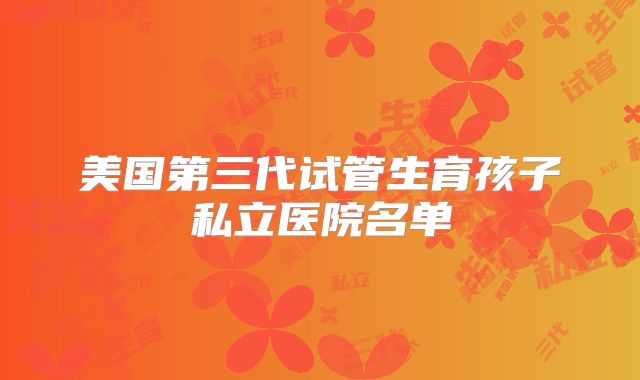 美国第三代试管生育孩子私立医院名单