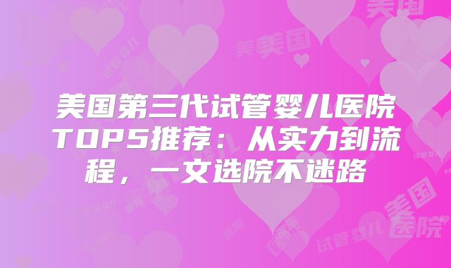 美国第三代试管婴儿医院TOP5推荐：从实力到流程，一文选院不迷路