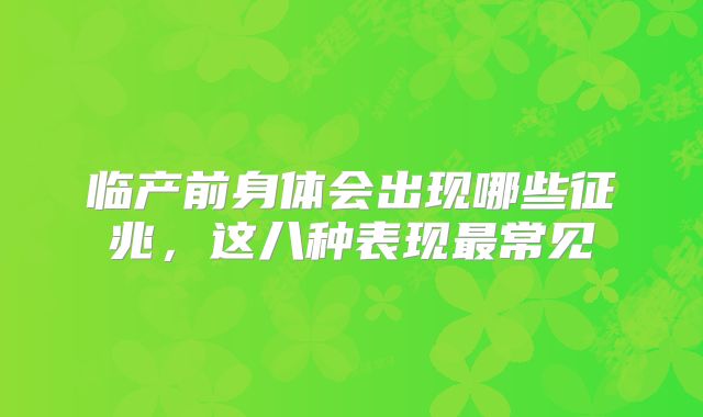 临产前身体会出现哪些征兆，这八种表现最常见