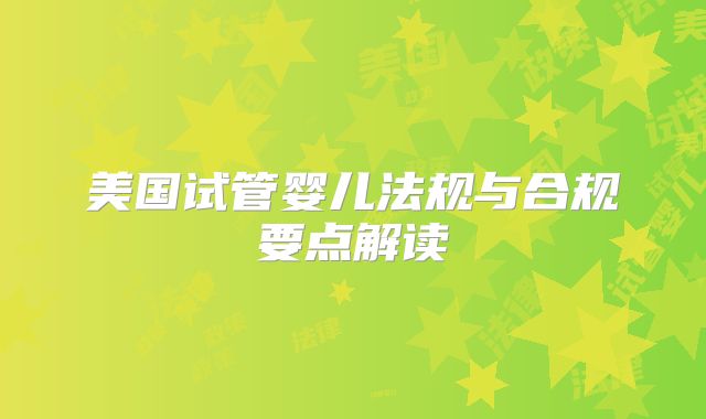 美国试管婴儿法规与合规要点解读