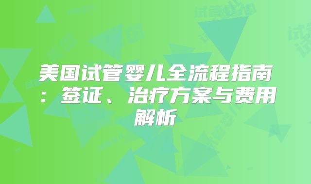 美国试管婴儿全流程指南：签证、治疗方案与费用解析