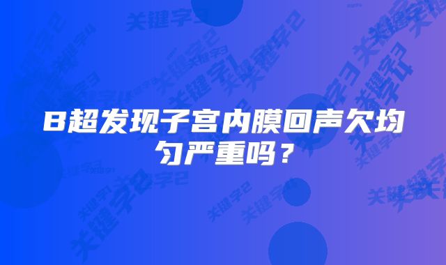 B超发现子宫内膜回声欠均匀严重吗？