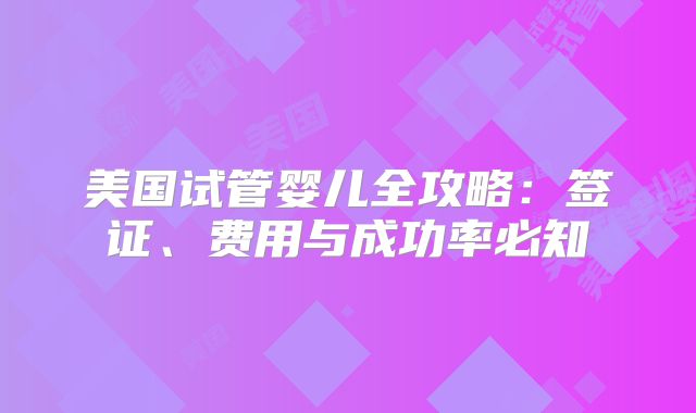 美国试管婴儿全攻略：签证、费用与成功率必知
