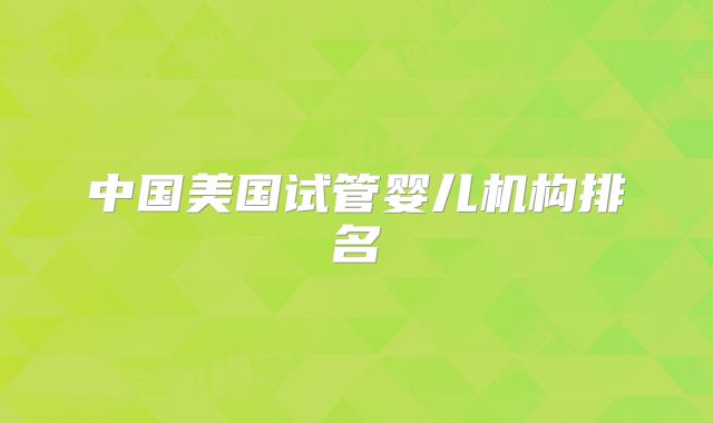 中国美国试管婴儿机构排名