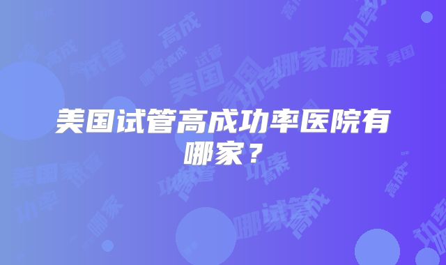 美国试管高成功率医院有哪家？