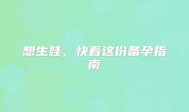 想生娃，快看这份备孕指南