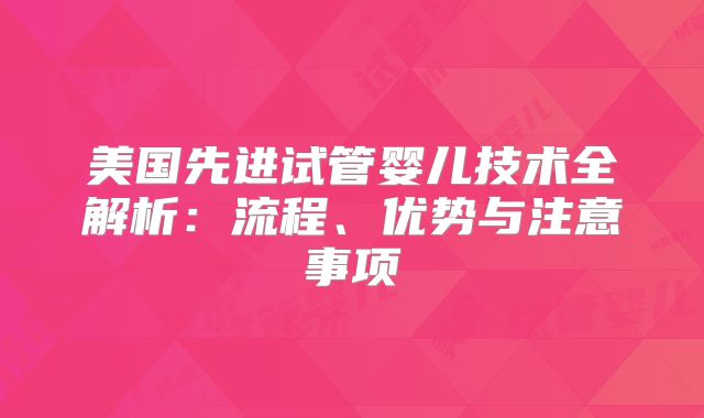 美国先进试管婴儿技术全解析：流程、优势与注意事项