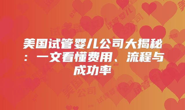 美国试管婴儿公司大揭秘：一文看懂费用、流程与成功率