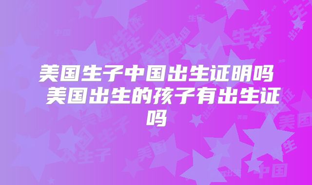 美国生子中国出生证明吗 美国出生的孩子有出生证吗