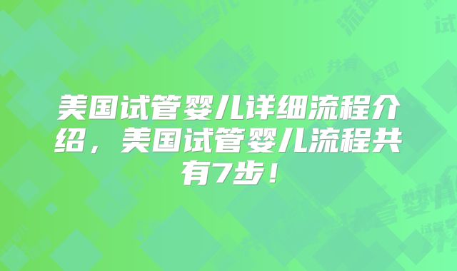 美国试管婴儿详细流程介绍，美国试管婴儿流程共有7步！