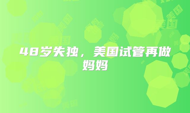 48岁失独，美国试管再做妈妈