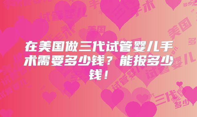 在美国做三代试管婴儿手术需要多少钱？能报多少钱！