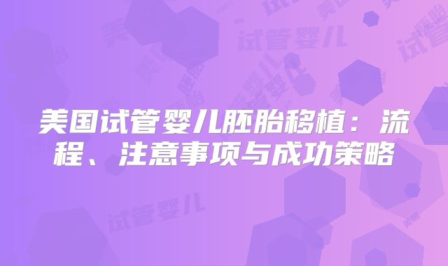 美国试管婴儿胚胎移植：流程、注意事项与成功策略