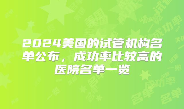 2024美国的试管机构名单公布,成功率比较高的医院名单一览