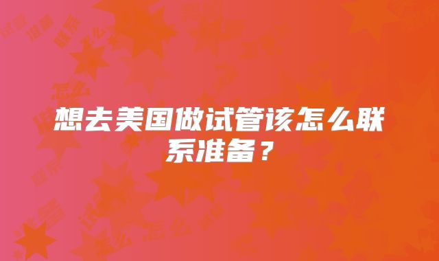 想去美国做试管该怎么联系准备？