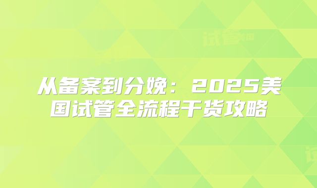 从备案到分娩：2025美国试管全流程干货攻略