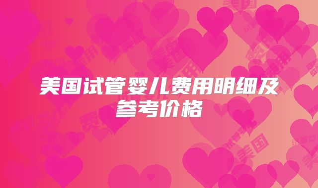 美国试管婴儿费用明细及参考价格