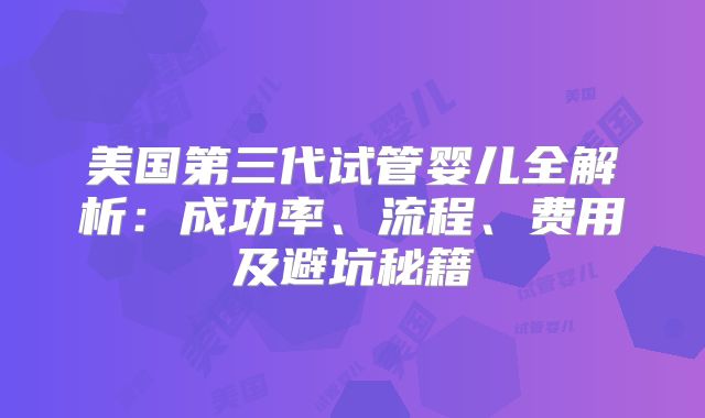 美国第三代试管婴儿全解析:成功率、流程、费用及避坑秘籍