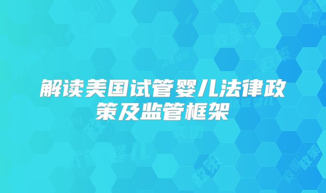 解读美国试管婴儿法律政策及监管框架