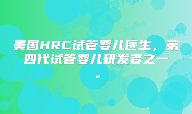 美国HRC试管婴儿医生，第四代试管婴儿研发者之一。
