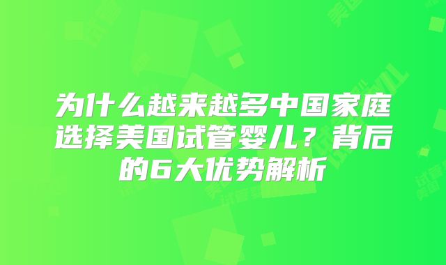 为什么越来越多中国家庭选择美国试管婴儿？背后的6大优势解析