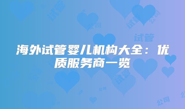海外试管婴儿机构大全:优质服务商一览