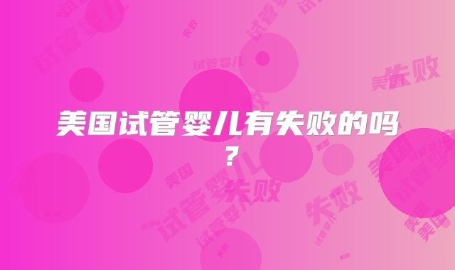 美国试管婴儿有失败的吗?