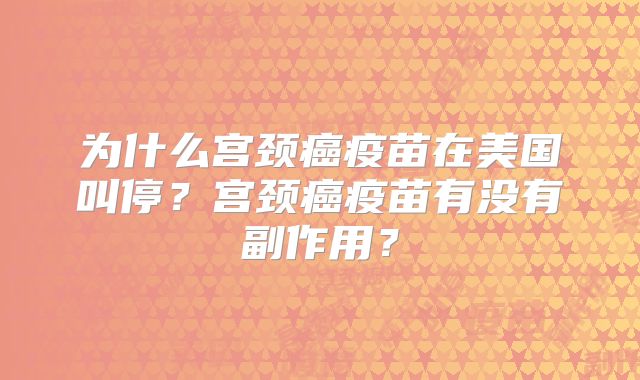 为什么宫颈癌疫苗在美国叫停？宫颈癌疫苗有没有副作用？